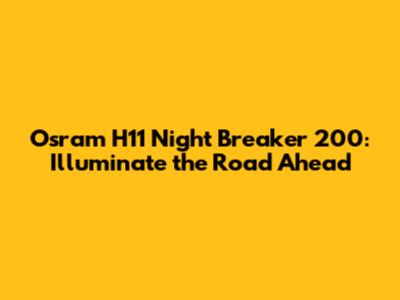 Osram H11 Night Breaker 200: Illuminate the Road Ahead