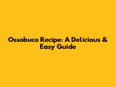 Ossobuco Recipe: A Delicious & Easy Guide