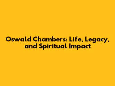 Oswald Chambers: Life, Legacy, and Spiritual Impact