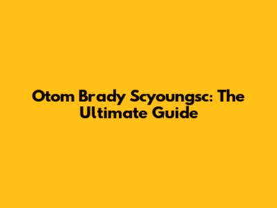 Otom Brady Scyoungsc: The Ultimate Guide