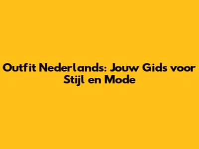 Outfit Nederlands: Jouw Gids voor Stijl en Mode