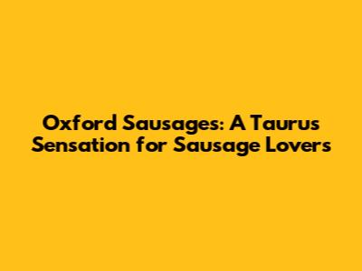 Oxford Sausages: A Taurus Sensation for Sausage Lovers
