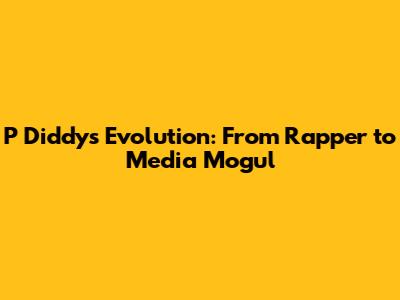 P Diddy's Evolution: From Rapper to Media Mogul