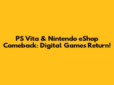 PS Vita & Nintendo eShop Comeback: Digital Games Return!