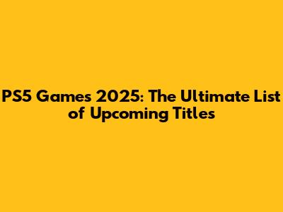 PS5 Games 2025: The Ultimate List of Upcoming Titles