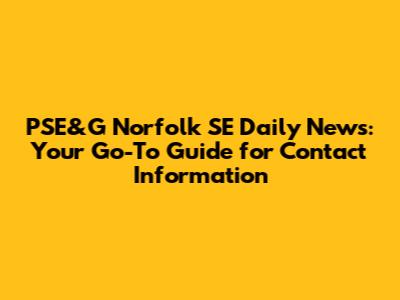 PSE&G Norfolk SE Daily News: Your Go-To Guide for Contact Information