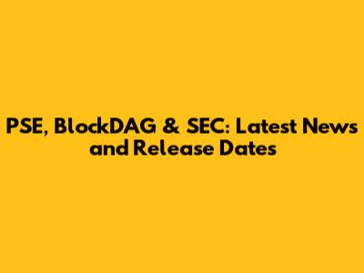 PSE, BlockDAG & SEC: Latest News and Release Dates