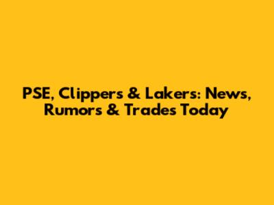 PSE, Clippers & Lakers: News, Rumors & Trades Today