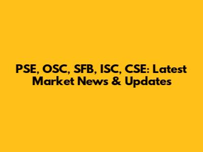 PSE, OSC, SFB, ISC, CSE: Latest Market News & Updates