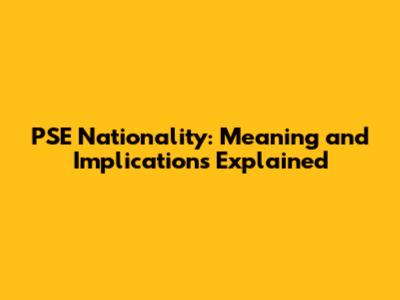 PSE Nationality: Meaning and Implications Explained