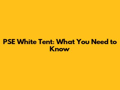 PSE White Tent: What You Need to Know