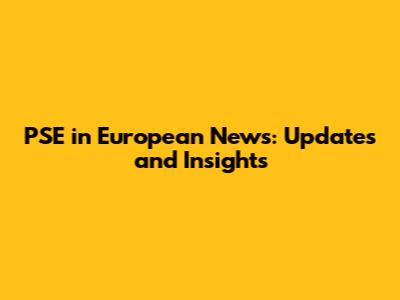PSE in European News: Updates and Insights