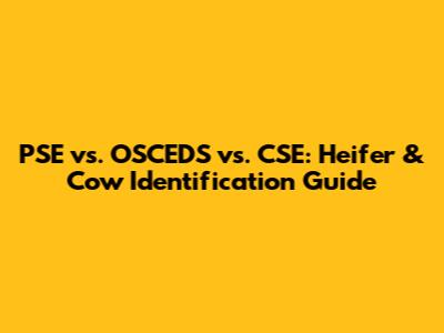 PSE vs. OSCEDS vs. CSE: Heifer & Cow Identification Guide