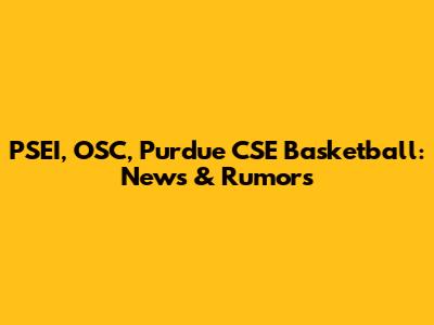 PSEI, OSC, Purdue CSE Basketball: News & Rumors