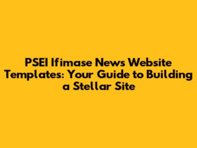 PSEI Ifimase News Website Templates: Your Guide to Building a Stellar Site