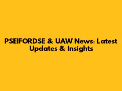 PSEIFORDSE & UAW News: Latest Updates & Insights