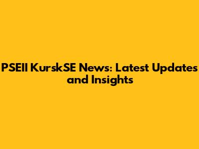 PSEII KurskSE News: Latest Updates and Insights
