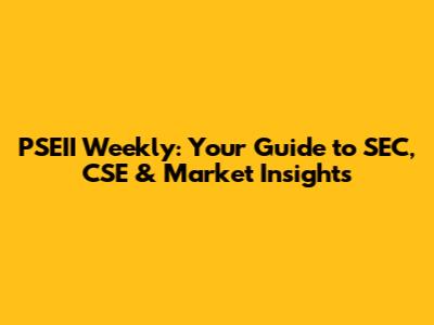 PSEII Weekly: Your Guide to SEC, CSE & Market Insights
