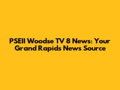 PSEII Woodse TV 8 News: Your Grand Rapids News Source