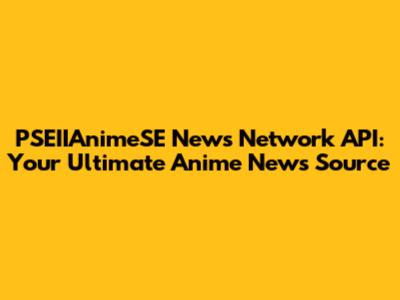 PSEIIAnimeSE News Network API: Your Ultimate Anime News Source