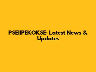 PSEIIPEKOKSE: Latest News & Updates