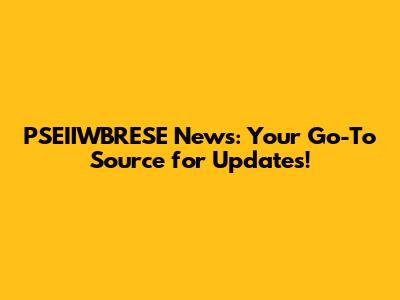 PSEIIWBRESE News: Your Go-To Source for Updates!