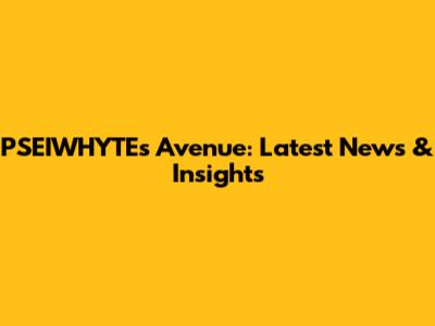 PSEIWHYTE's Avenue: Latest News & Insights