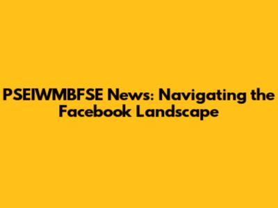 PSEIWMBFSE News: Navigating the Facebook Landscape