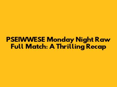 PSEIWWESE Monday Night Raw Full Match: A Thrilling Recap