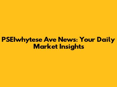 PSEIwhytese Ave News: Your Daily Market Insights