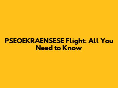 PSEOEKRAENSESE Flight: All You Need to Know