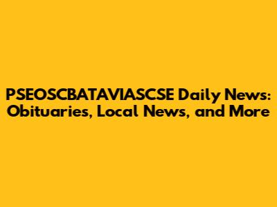 PSEOSCBATAVIASCSE Daily News: Obituaries, Local News, and More