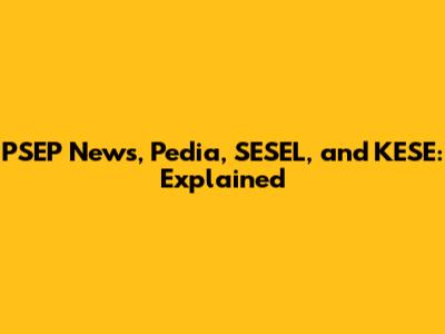 PSEP News, Pedia, SESEL, and KESE: Explained