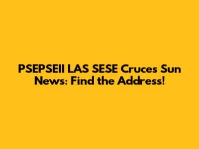 PSEPSEII LAS SESE Cruces Sun News: Find the Address!