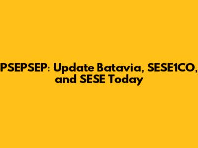 PSEPSEP: Update Batavia, SESE1CO, and SESE Today