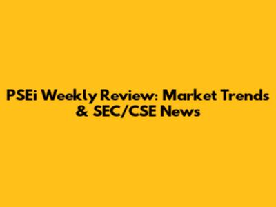 PSEi Weekly Review: Market Trends & SEC/CSE News