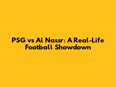 PSG vs Al Nassr: A Real-Life Football Showdown
