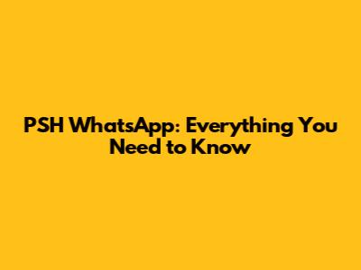 PSH WhatsApp: Everything You Need to Know