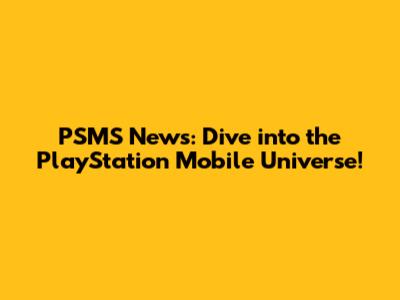 PSMS News: Dive into the PlayStation Mobile Universe!