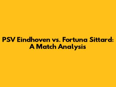 PSV Eindhoven vs. Fortuna Sittard: A Match Analysis