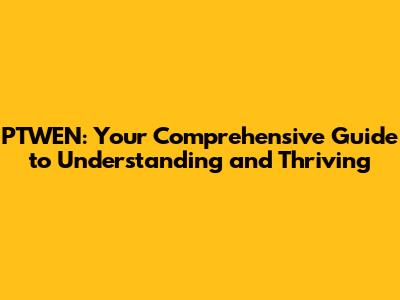 PTWEN: Your Comprehensive Guide to Understanding and Thriving