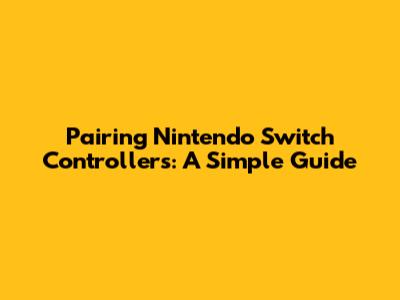 Pairing Nintendo Switch Controllers: A Simple Guide