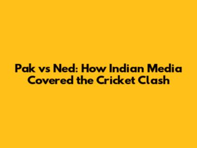 Pak vs Ned: How Indian Media Covered the Cricket Clash