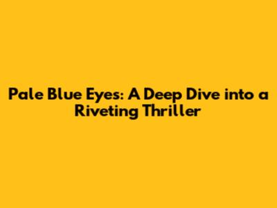 Pale Blue Eyes: A Deep Dive into a Riveting Thriller