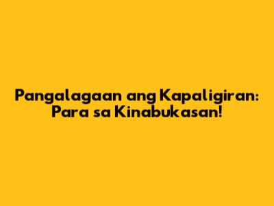 Pangalagaan ang Kapaligiran: Para sa Kinabukasan!