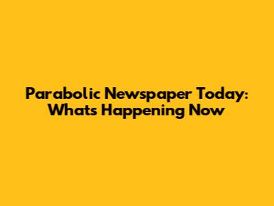 Parabolic Newspaper Today: What's Happening Now