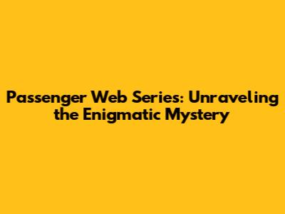 Passenger Web Series: Unraveling the Enigmatic Mystery