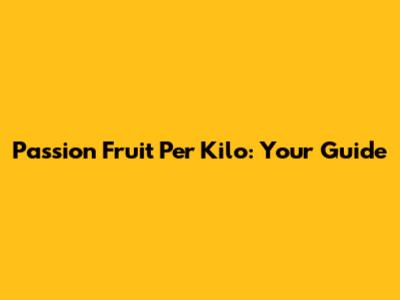 Passion Fruit Per Kilo: Your Guide