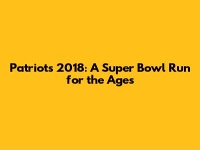 Patriots 2018: A Super Bowl Run for the Ages