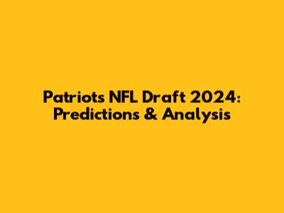 Patriots NFL Draft 2024: Predictions & Analysis